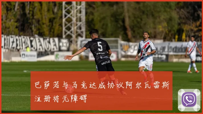 巴萨若与马竞达成协议阿尔瓦雷斯注册将无障碍