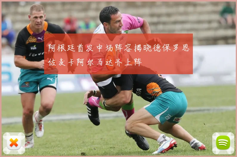 阿根廷首发中场阵容揭晓德保罗恩佐麦卡阿尔马达齐上阵