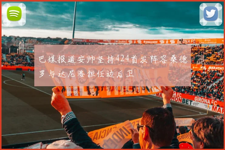 巴媒报道安帅坚持424首发阵容桑德罗与达尼洛担任边后卫