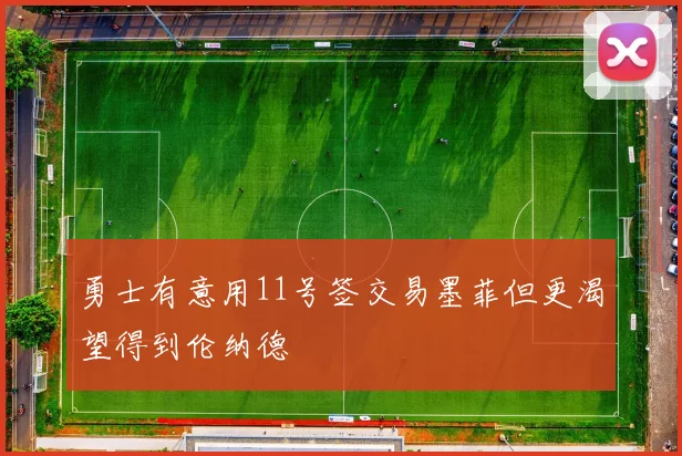 勇士有意用11号签交易墨菲但更渴望得到伦纳德