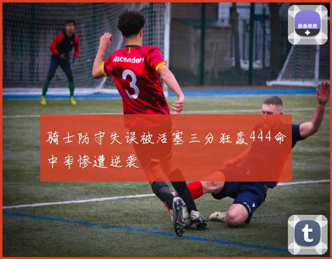 骑士防守失误被活塞三分狂轰444命中率惨遭逆袭
