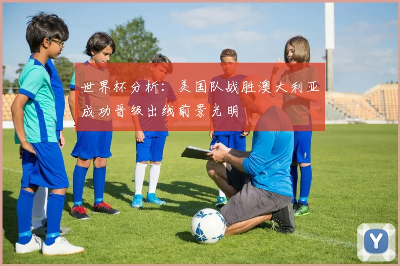 世界杯分析：美国队战胜澳大利亚成功晋级出线前景光明